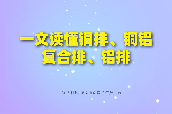 一文讀懂銅排、銅鋁復合排、鋁排