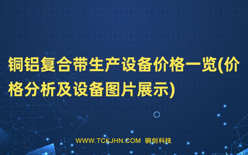 銅鋁復合帶生產(chǎn)設備價格一覽(價格分析及設備圖片展示