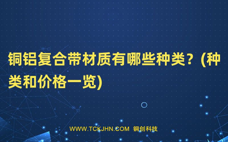 銅鋁復(fù)合帶材質(zhì)有哪些種類？(種類和價(jià)格一覽)